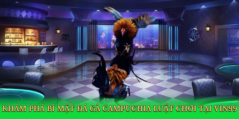 kham-pha-bi-mat-da-ga-campuchia-luat-choi-tai-vin99-2
