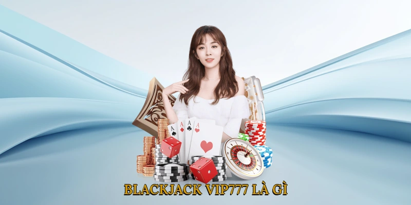 Blackjack VIP777 là gì?