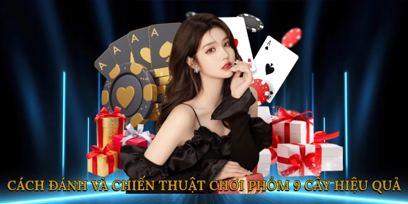 Cách đánh và chiến thuật chơi phỏm 9 cây hiệu quả