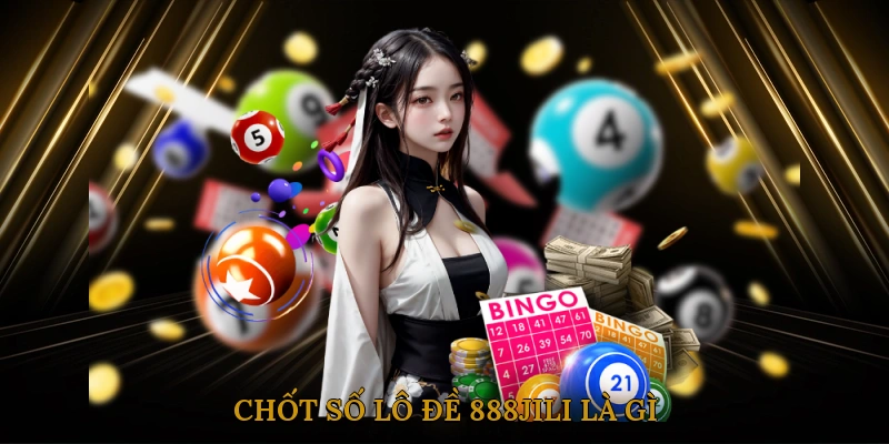 Chốt số lô đề 888JILI là gì? Tại sao phải “chốt” số?