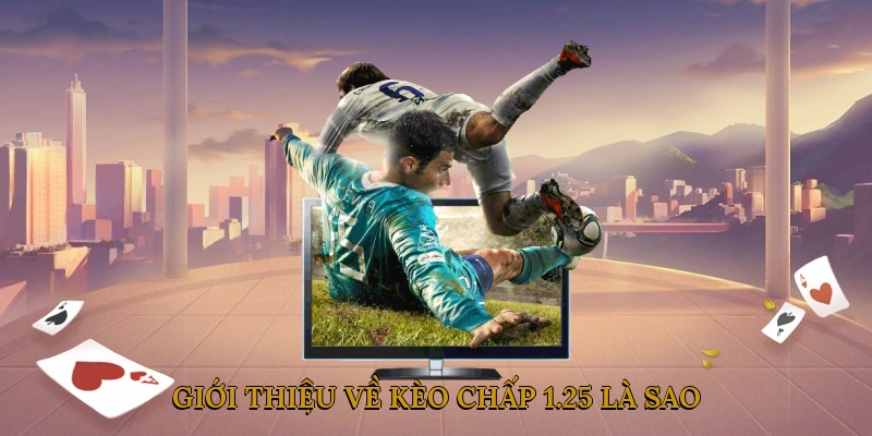 Giới thiệu về kèo chấp 1.25 là sao