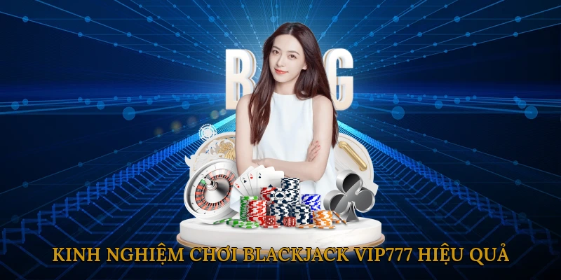 Kinh nghiệm chơi Blackjack VIP777 hiệu quả