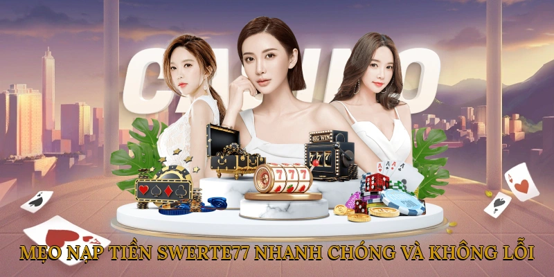 Mẹo Nạp Tiền SWERTE77 Nhanh Chóng Và Không Lỗi