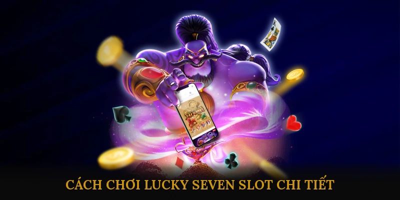 Cách Chơi Lucky Seven Slot Chi Tiết