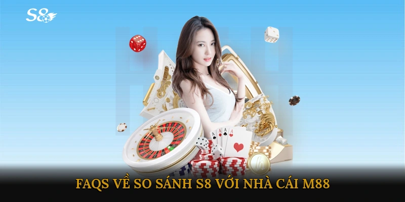 FAQs về So sánh S8 với nhà cái M88